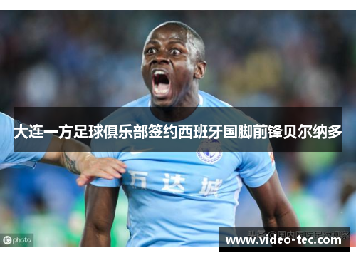 大连一方足球俱乐部签约西班牙国脚前锋贝尔纳多